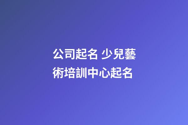 公司起名 少兒藝術培訓中心起名